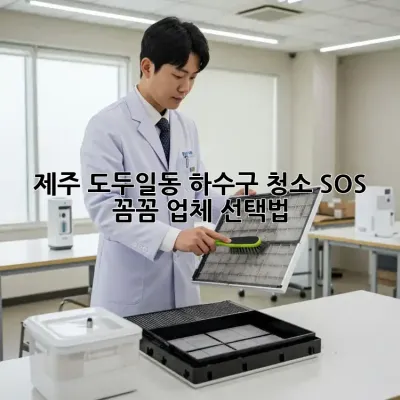 제주 도두일동 하수구 청소 SOS! 🚨 꼼꼼 업체 선택법