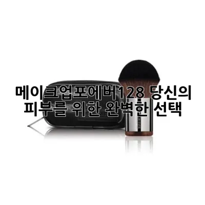 메이크업포에버128, 당신의 피부를 위한 완벽한 선택! 🤩