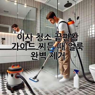 이사 청소 끝판왕 가이드: 찌든 때, 얼룩 완벽 제거!