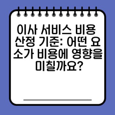 이사 서비스 완벽 가이드: 비용, 업체 선택, 서비스 유형, 성공적인 이사 전략까지!