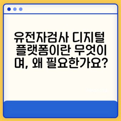 유전자검사 디지털 플랫폼: 데이터 관리, 해석, 그리고 미래 - 최신 기술과 동향 완벽 분석