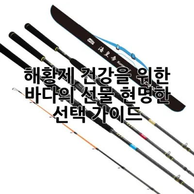 해황제: 건강을 위한 바다의 선물, 현명한 선택 가이드 🌊