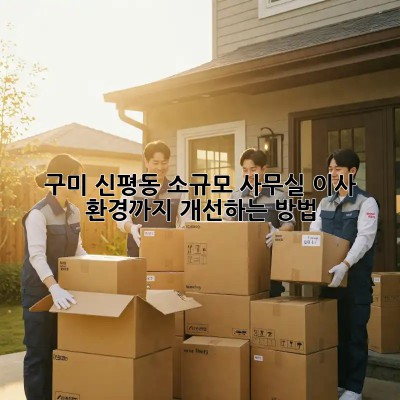 구미 신평동 소규모 사무실 이사, 환경까지 개선하는 방법!