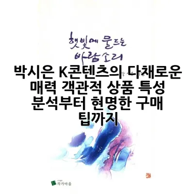박시은: K-콘텐츠의 다채로운 매력, 객관적 상품 특성 분석부터 현명한 구매 팁까지