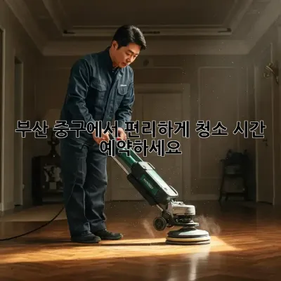 부산 중구에서 편리하게 청소 시간 예약하세요!