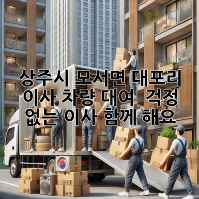 상주시 모서면 대포리 이사 차량 대여 : 걱정 없는 이사, 함께 해요!