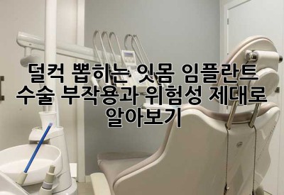 덜컥 뽑히는 잇몸? 임플란트 수술, 부작용과 위험성 제대로 알아보기