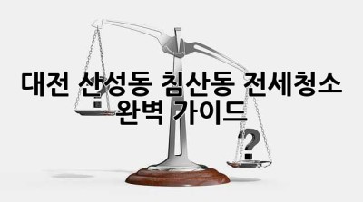 대전 산성동, 침산동 전세청소 완벽 가이드!