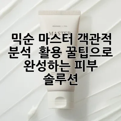 믹순 마스터: 객관적 분석 & 활용 꿀팁으로 완성하는 피부 솔루션 💡