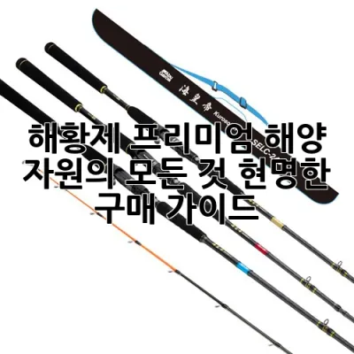 해황제: 프리미엄 해양 자원의 모든 것, 현명한 구매 가이드 ✨