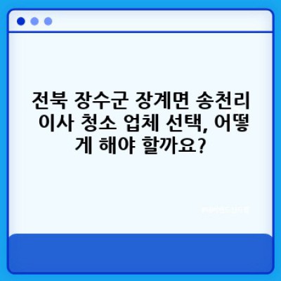 이사 청소 vs 입주 청소: 전북 장수군 장계면 송천리 이사 준비 완벽 가이드