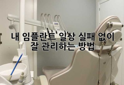 내 임플란트 일상: 실패 없이 잘 관리하는 방법