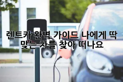 렌트카 완벽 가이드: 나에게 딱 맞는 차를 찾아 떠나요!🚗💨